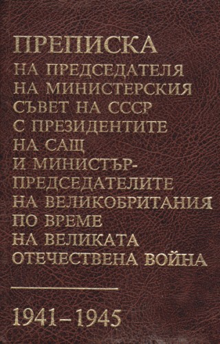 Преписка на председателя на Министерския съвет на СССР с президентите на САЩ и министър-председателите на Великобритания по време на Великата Отечествена война 1941-1945